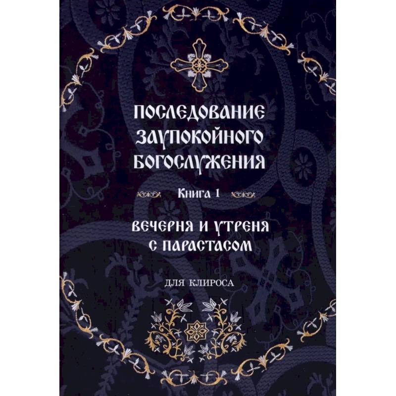 Фото Последование Заупокойного Богослужения. Книга 1: Вечерня и утреня с парастасом. Для клироса и мирян