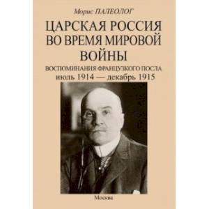 Фото Царская Россия во время мировой войны. Воспоминания французского посла. Июль 1914 - декабрь 1915