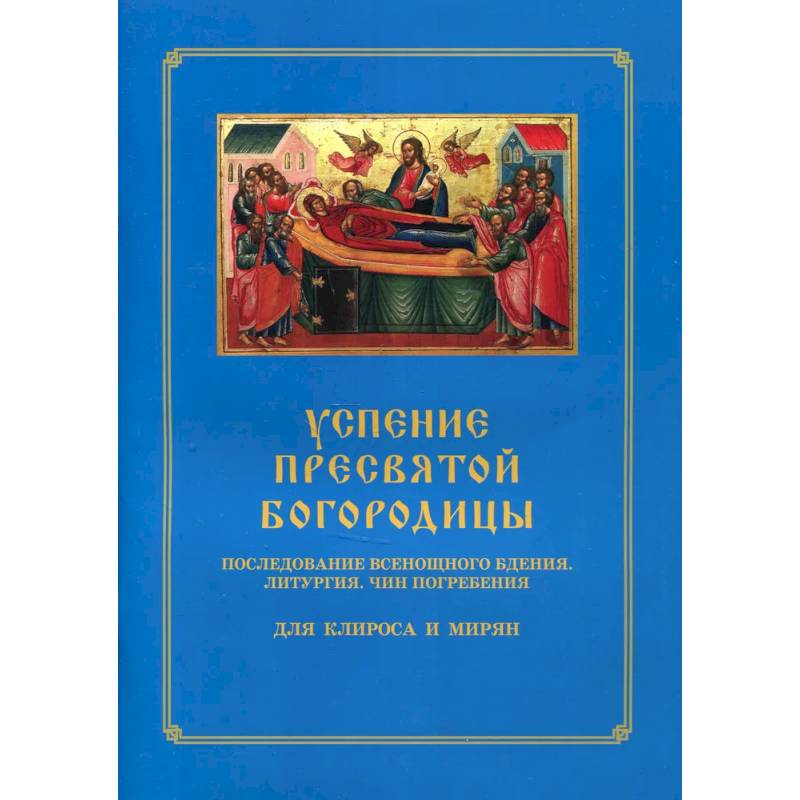 Фото Успение Пресвятой Богородицы. Последование Всенощного бдения. Литургия. Чин погребения для клироса и мирян