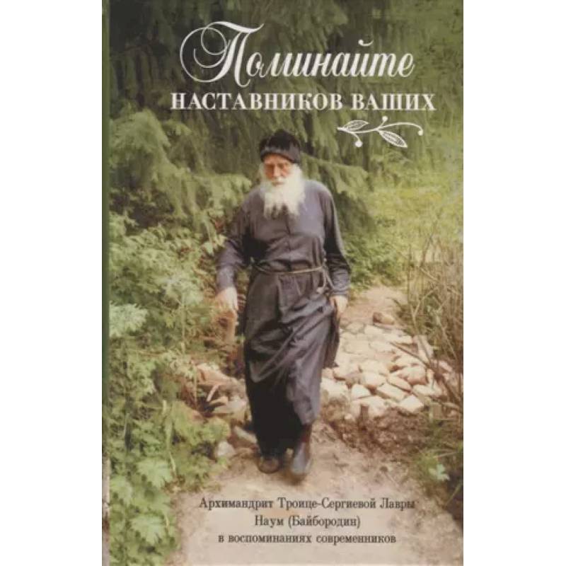 Фото Поминайте наставников ваших. Архиманлрит Троице-Сергиевой Лавры Наум (Байбородин) в воспоминаниях современников