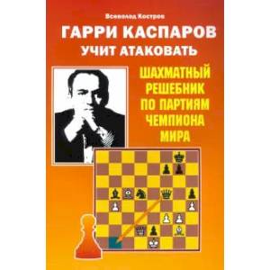 Фото Гарри Каспаров учит атаковать.Шахматный решебник по партиям чемпиона мира