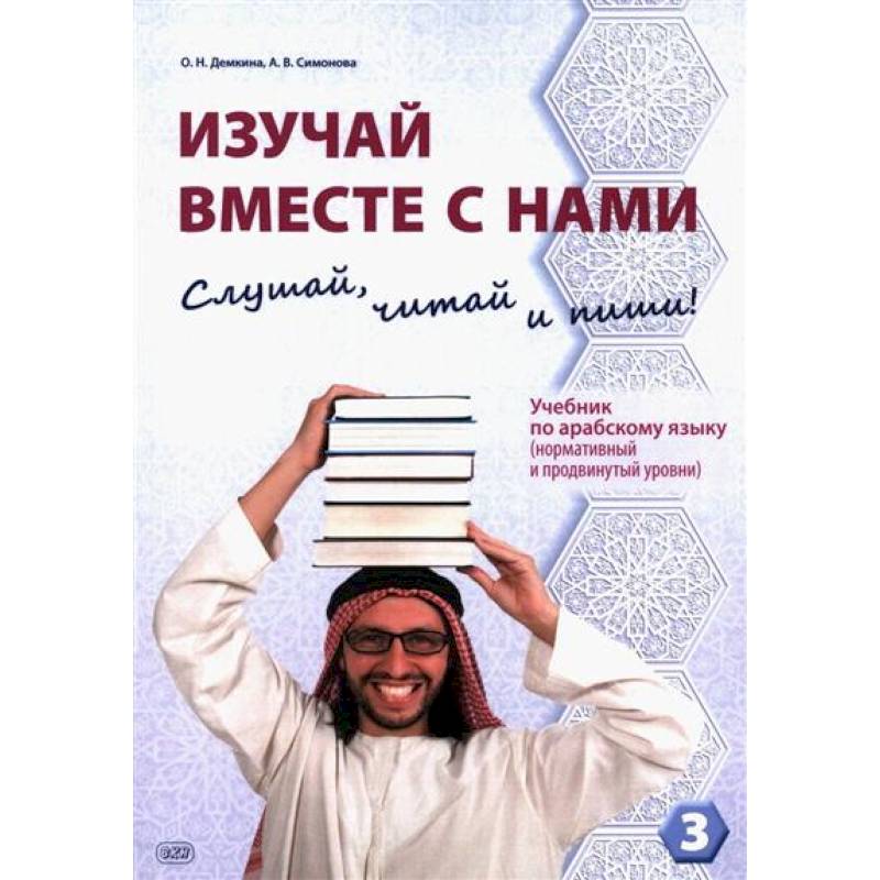Фото Изучай вместе с нами. Слушай, читай и пиши! : учебник по арабскому языку (нормативный и продвинутый уровни). Часть 3