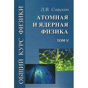 Фото Общий курс физики. В 5-ти томах. Том 5. Атомная и ядерная физика