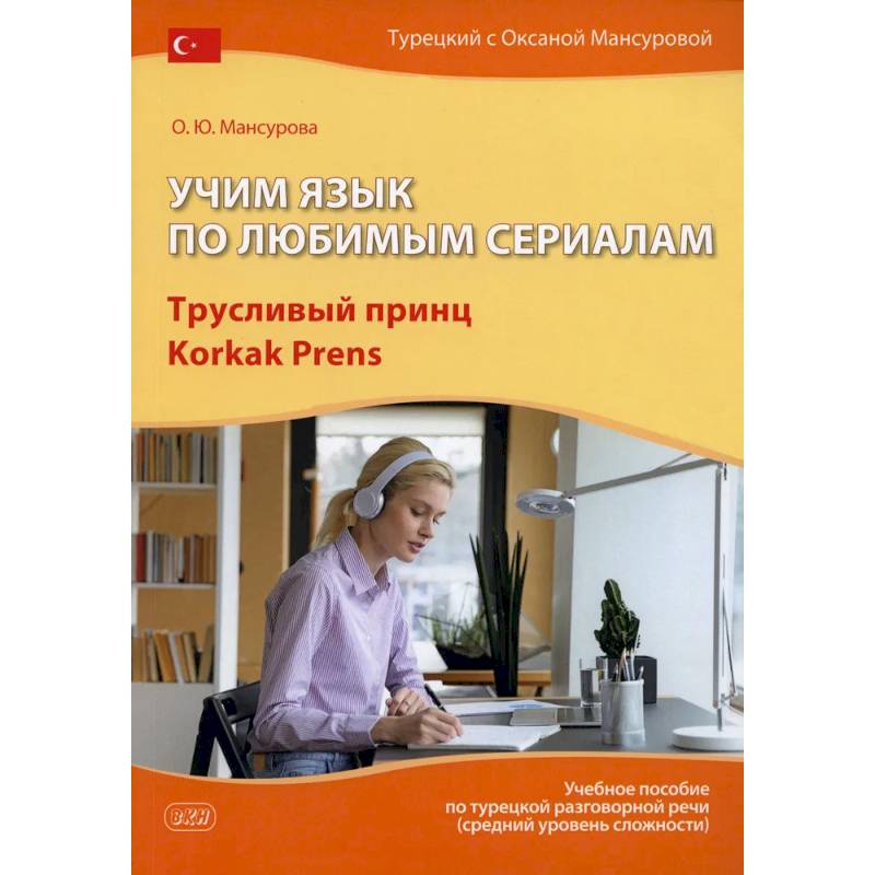 Фото Учим язык по любимым сериалам. Трусливый принц = Korkak Prens: Учебное пособие по турецкой разговорной речи. 3-е издание, испр. и доп.