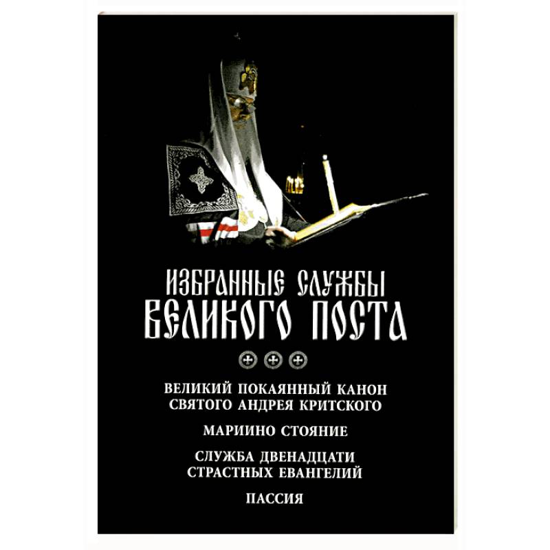 Фото Избранные службы Великого поста. Великий покаянный канон святого Андрея Критского. Мариино стояние. Служба двенадцати страстных евангелий. Пассия. Укино Духовное преображение