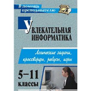 Фото Увлекательная информатика. 5-11 классы. Логические задачи, кроссворды, ребусы, игры