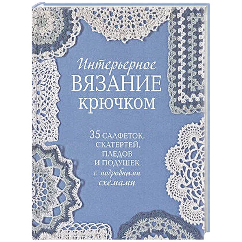 Фото Интерьерное вязание крючком.35 салфеток,скатертей,пледов и подушек с подробными схемам
