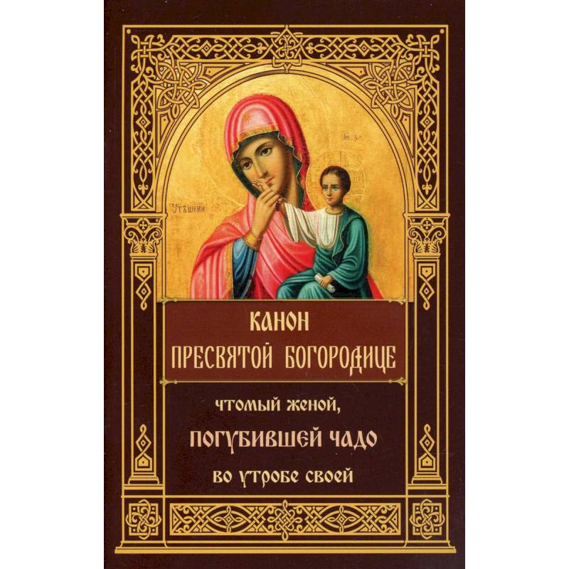 Фото Канон Пресвятой Богородице, чтомый женой, погубившее чадо во утробе своей.