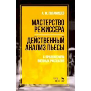 Фото Мастерство режиссера. Действенный анализ пьесы. С приложением военных рассказов. Учебное пособие