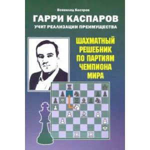 Фото Гарри Каспаров учит реализации преимущества.Шахматный решебник по партиям чемпиона мира