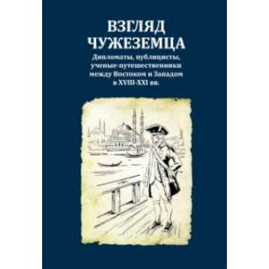 Фото Взгляд чужеземца. Дипломаты, публицисты, ученые-путешественники между Востоком и Западом в XVIII-XXI