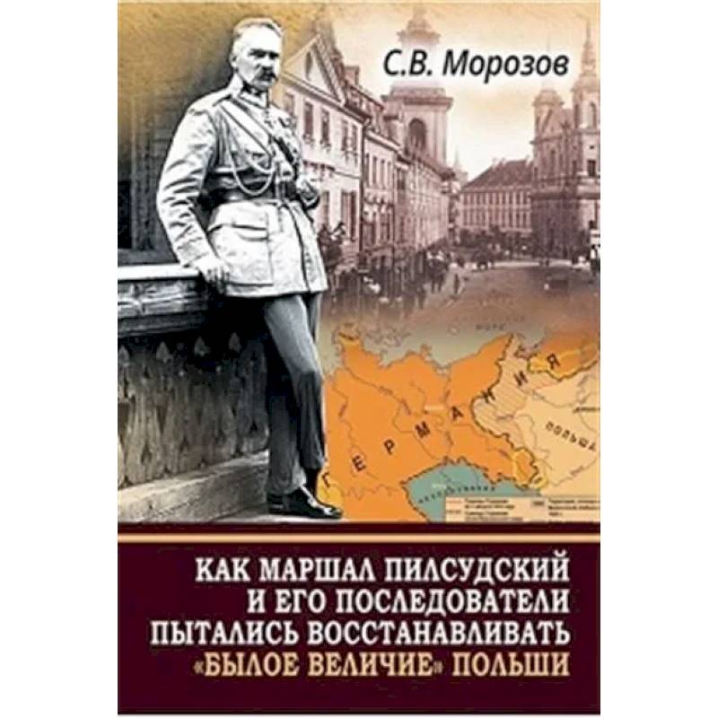 Фото Как маршал Пилсудский и его последователи пытались восстанавливать 'былое величие' Польши