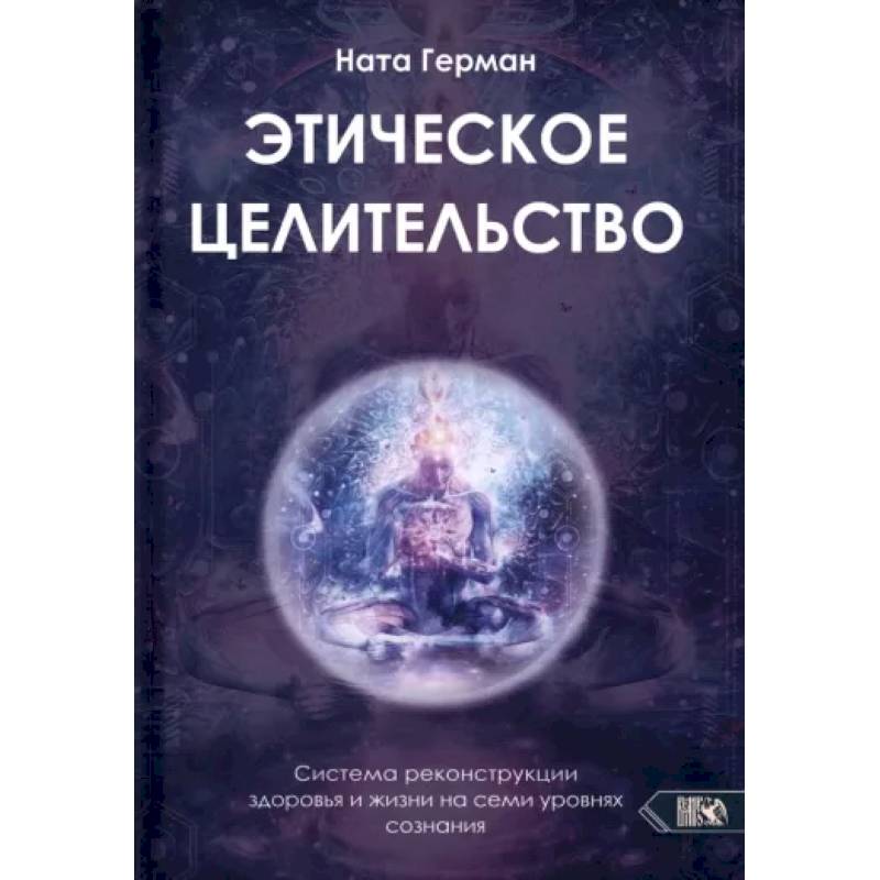 Фото Этическое целительство. Система реконструкции здоровья и жизни на семи уровнях сознания