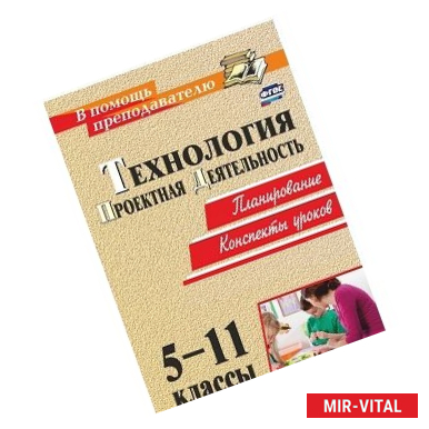 Фото Технология. 5-11 классы. Проектная деятельность на уроках. Планирование, конспекты уроков. ФГОС