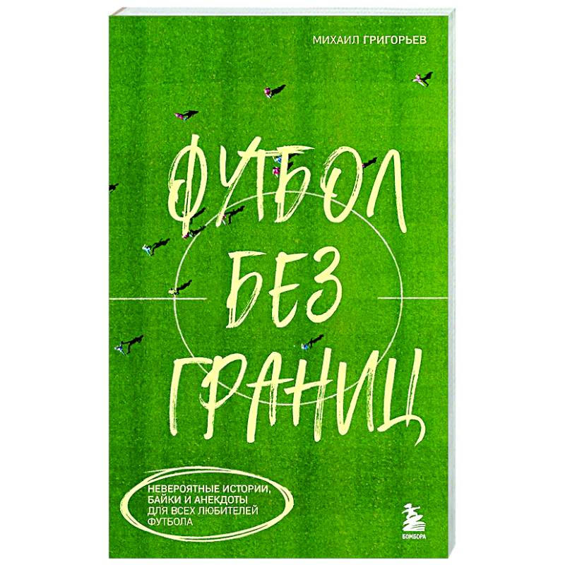 Фото Футбол без границ. Невероятные истории, байки и анекдоты для всех любителей футбола