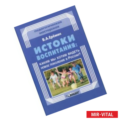 Фото Истоки воспитания. Каким мы хотим видеть новое поколение в России? Пособие для учителей и родителей