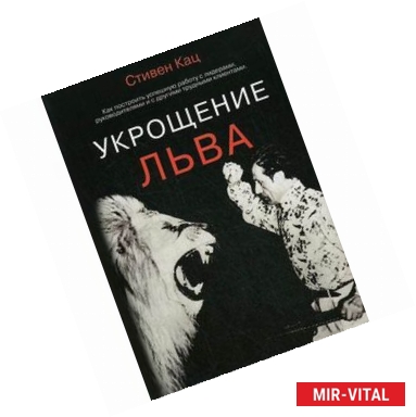 Фото Укрощение льва. Как построить успешную работу с лидерами, руководителями и с другими трудными клиентами