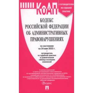 Фото КоАП РФ по сост. на 24.05.23 с таблицей изменений и с путеводителем по судебной практике