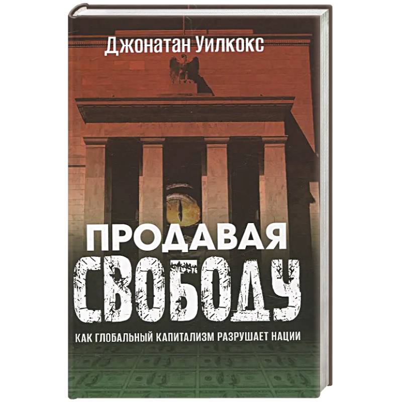 Фото Продавая свободу. Как глобальный капитализм разрушает нации