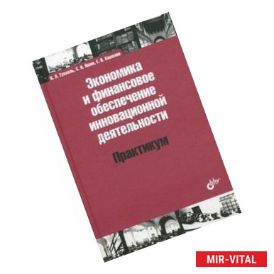 Фото Экономика и финансовое обеспечение инновационной деятельности. Практикум. Учебное пособие. Гриф УМО по классическому