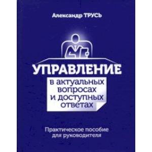 Фото Управление в актуальных вопросах и доступных ответах. Практическое пособие для руководителя