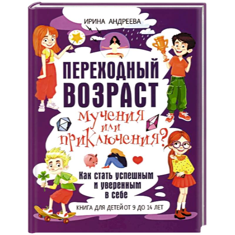 Фото Переходный возраст - мучения или приключения? Как стать успешным и уверенным в себе. Книга для детей от 9 до 14 лет