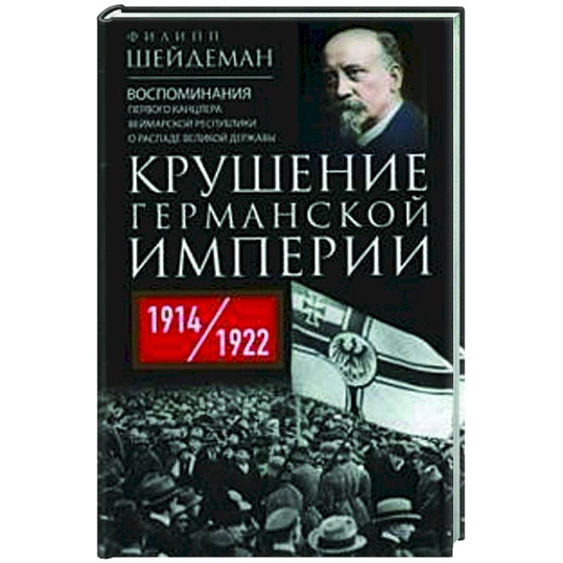 Фото Крушение Германской империи. Воспоминания первого канцлера Веймарской республики о распаде великой державы. 1914–1922 гг.