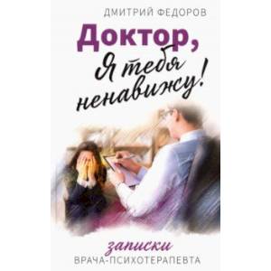 Фото Доктор, я тебя ненавижу! Записки психотерапевта