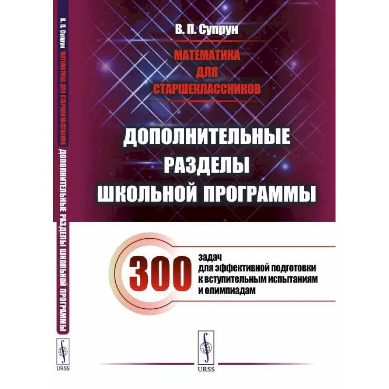 Фото Математика для старшеклассников: Дополнительные разделы школьной программы. 300 задач для эффективной подготовки к вступительным испытаниям и олимпиад