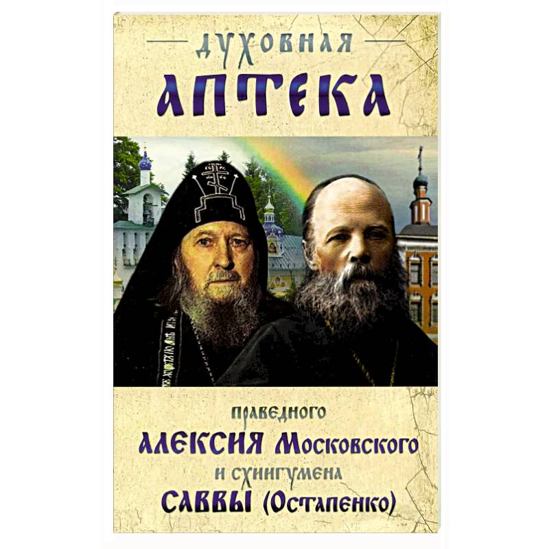 Фото Духовная аптека праведного Алексия Московского и схиигумена Саввы (Остапенко). Духовные советы и наставления