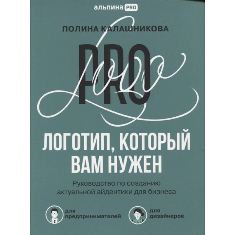 Фото Логотип, который вам нужен: Руководство по созданию актуальной айдентики для бизнеса. Калашникова П.