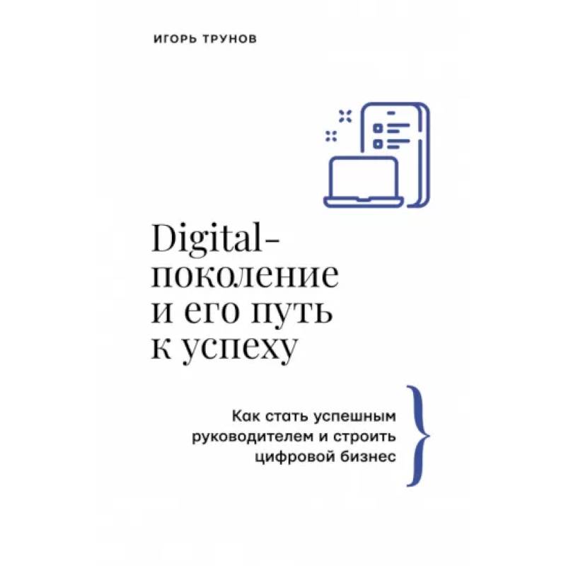 Фото Digital-поколение и его путь к успеху. Как стать успешным руководителем и строить цифровой бизнес.