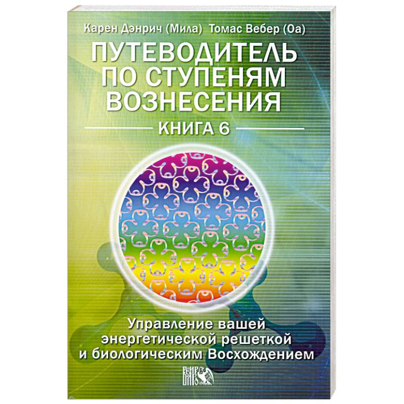 Фото Путеводитель по ступеням Вознесения. Книга 6. Управление вашей энергетической решеткой и биологическим Восхождением