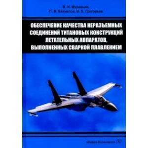 Фото Обеспечение качества неразъемных соединений титановых конструкций летательных аппаратов. Монография