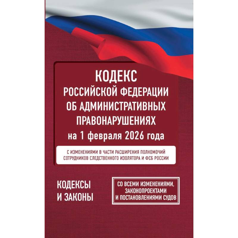 Фото Кодекс Российской Федерации об административных правонарушениях на 1 февраля 2026 года. Со всеми изменениями, законопроектами и постановлениями судов