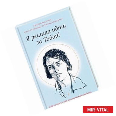 Фото Я решила идти за Тобой! Жизнеописание новомученицы Татианы Гримблит