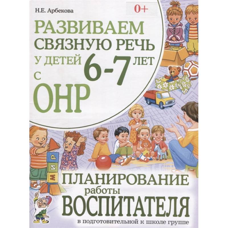 Фото Развиваем связную речь у детей 6-7 лет с ОНР. Планирование работы воспитателя в подготовительной к школе группе. Арбекова Н.Е.