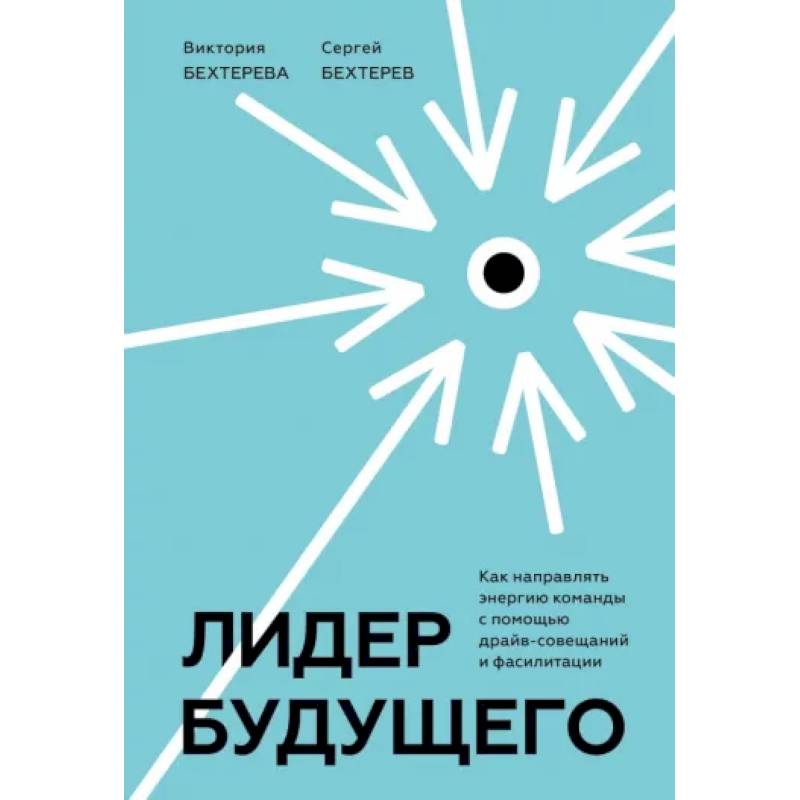 Фото Лидер будущего. Как направлять энергию команды с помощью драйв-совещаний и фасилитации