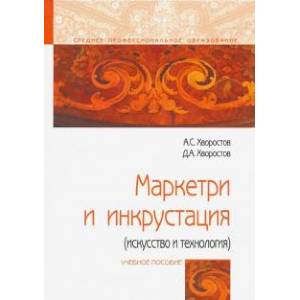 Фото Маркетри и инкрустация (искусство и технология): Уч.пос. / А.С.Хворостов-М.:Форум,НИЦ ИНФРА-М,2018-224 с.-(СПО). Хворостов А.С., Хворостов Д.А.