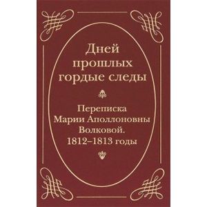 Фото Дней прошлых гордые следы. Переписка Марии Аполлоновны Волковой. 1812-1813 годы