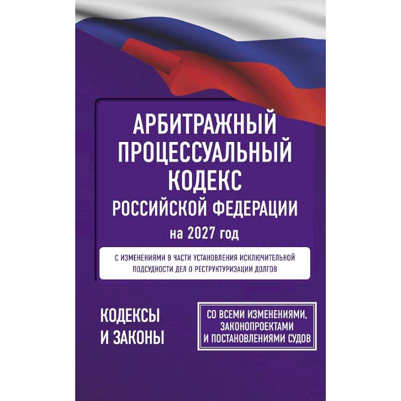 Фото Арбитражный процессуальный кодекс Российской Федерации на 2027 год. Со всеми изменениями, законопроектами и постановлениями судов