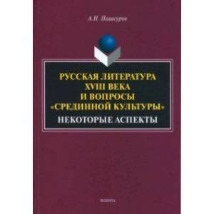 Фото Русская литература XVIII века и вопросы 'срединной культуры'. Некоторые аспекты. Монография