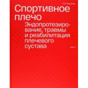 Фото Спортивное плечо. В 3-х томах. Том 3. Эндопротезирование, травмы и реабилитация плечевого сустава