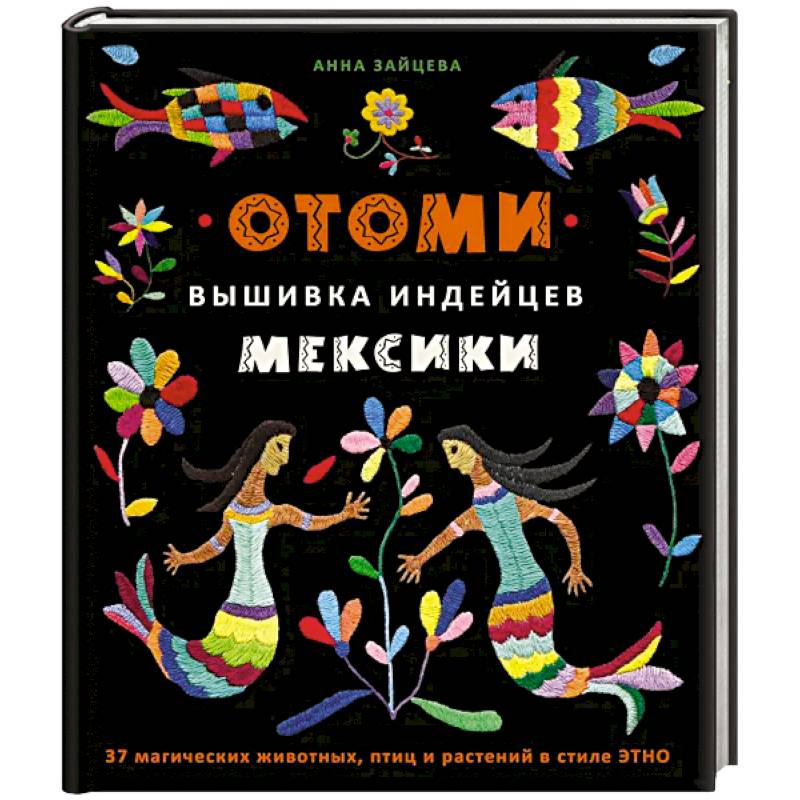 Фото Отоми. Вышивка индейцев Мексики. 37 магических животных, птиц и растений в стиле ЭТНО
