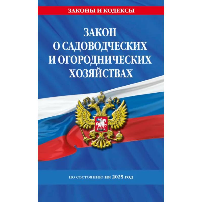 Фото Закон о садоводческих и огороднических хозяйствах ФЗ по сост. на 2025 год / № 217 ФЗ
