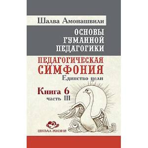 Фото Основы гуманной педагогики. Кн. 6. Ч.3. Педагогическая симфония. Единство цели