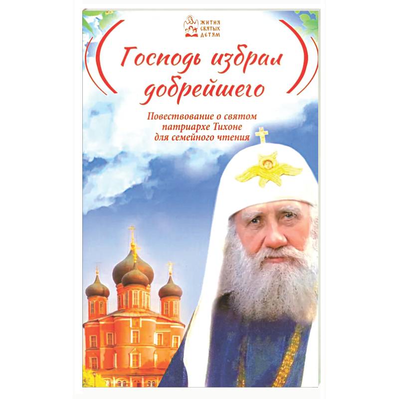 Фото Господь избрал добрейшего: Повествование о святом патриархе Тихоне для семейного чтения