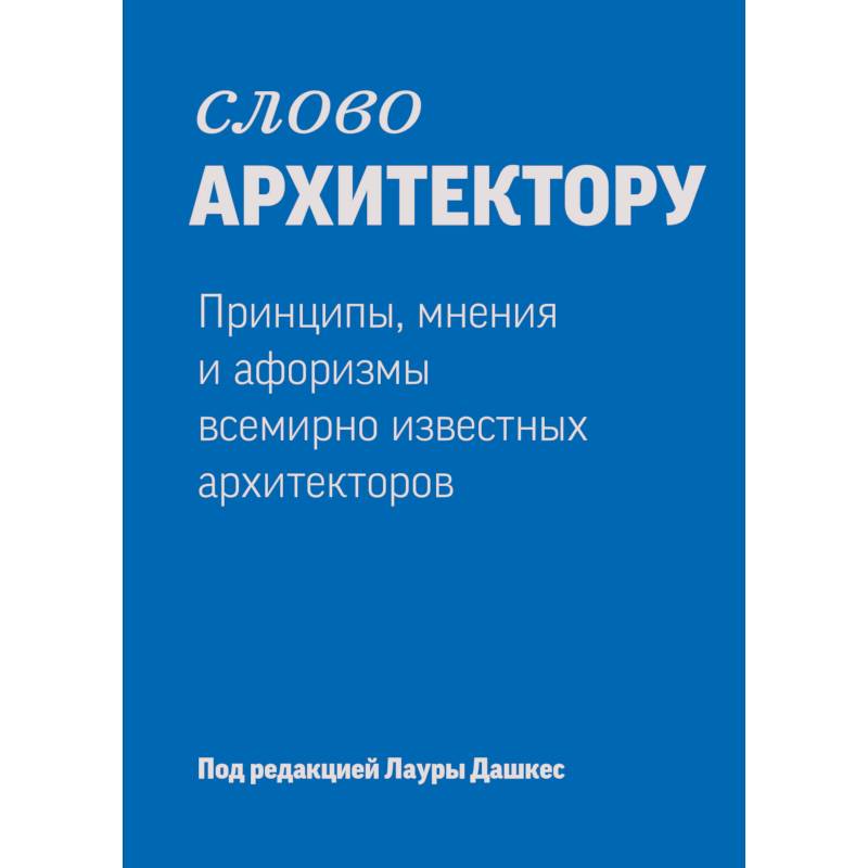 Фото Слово архитектору. Принципы, мнения и афоризмы всемирно известных архитекторов