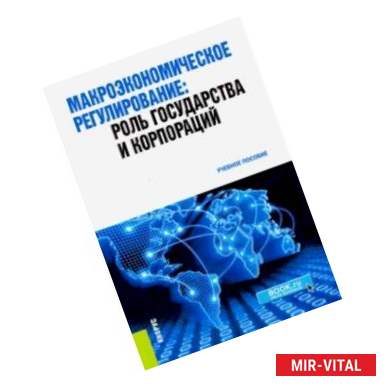 Фото Макроэкономическое регулирование. Роль государства и корпораций. Учебное пособие