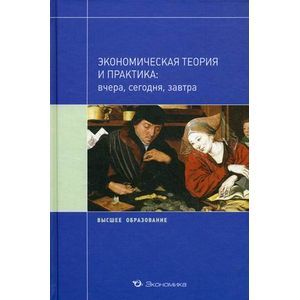 Фото Экономическая теория и практика: вчера, сегодня, завтра. Учебное пособие